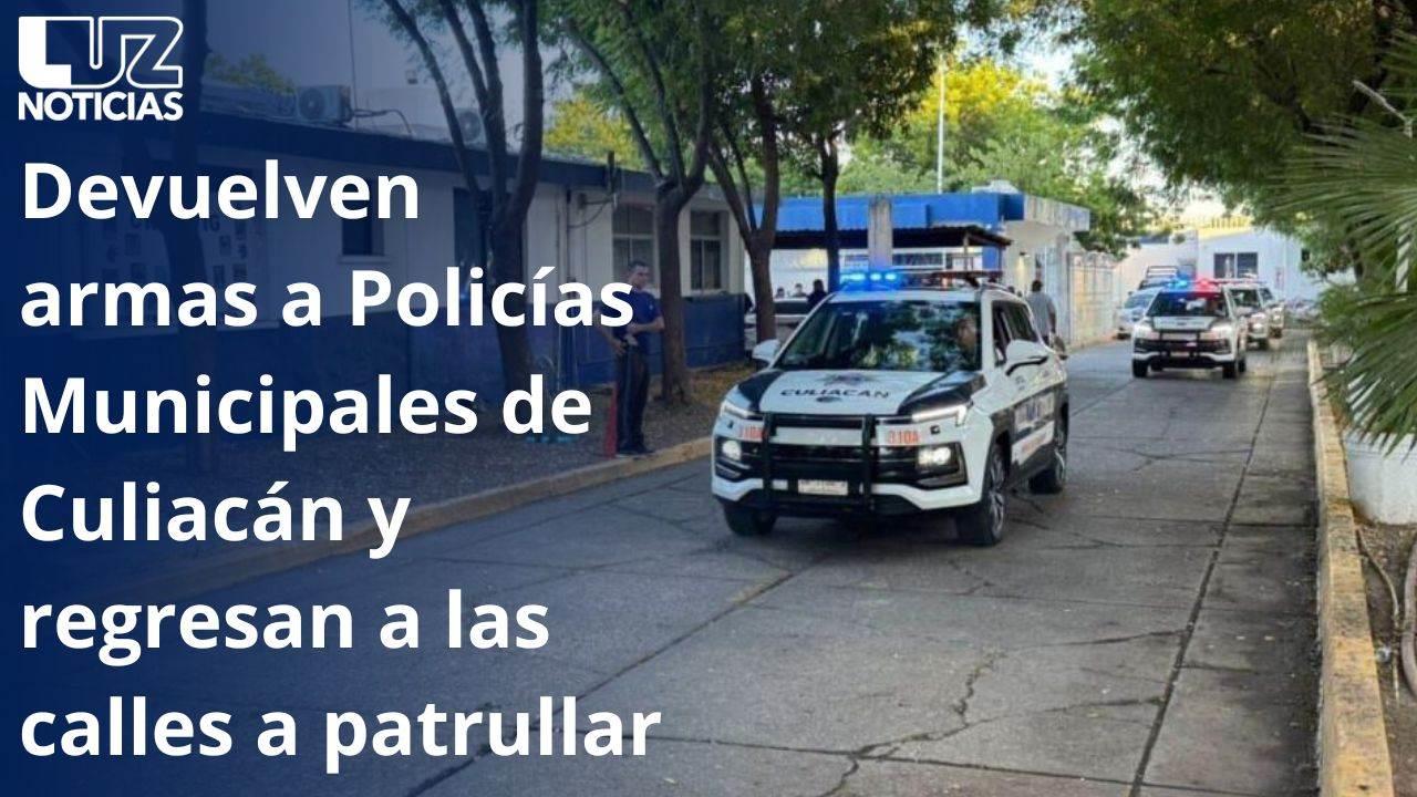 Devuelven armas a Policías Municipales de Culiacán y regresan a las calles a patrullar