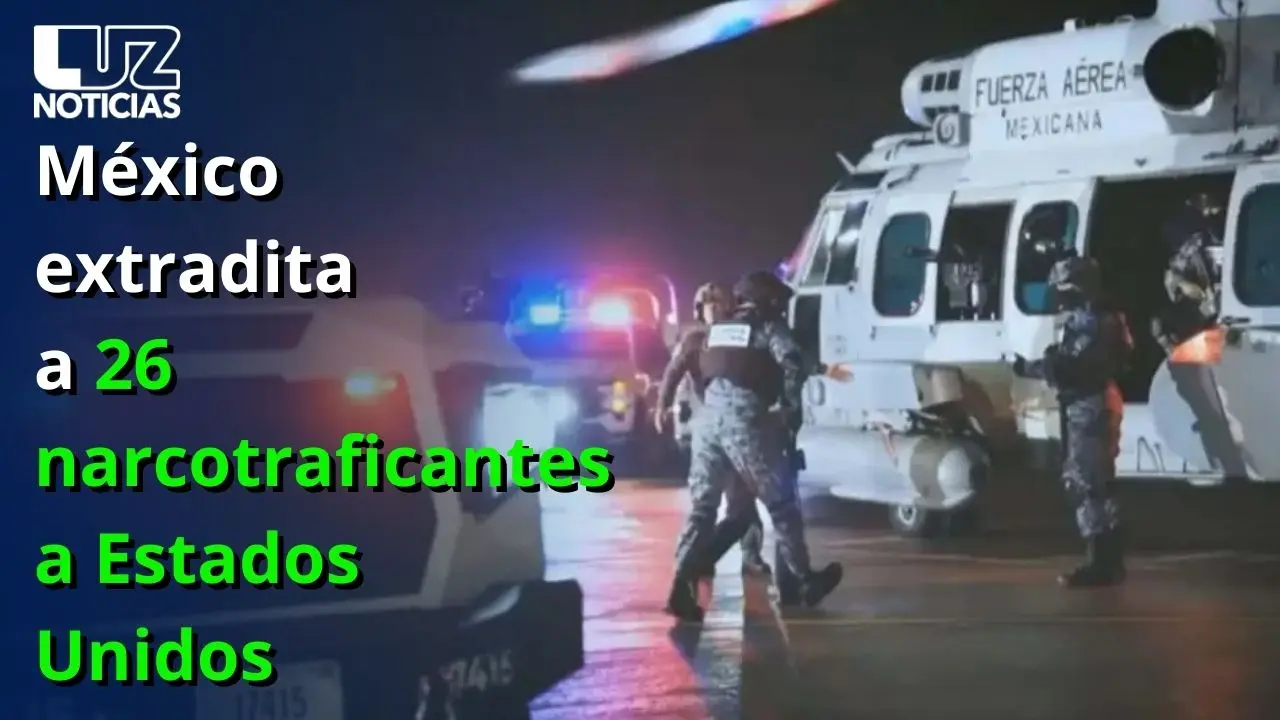 México extradita a 26 narcotraficantes a Estados Unidos