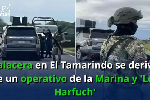 Balacera en El Tamarindo se derivó de un operativo de la Marina y 'Los Harfuch'