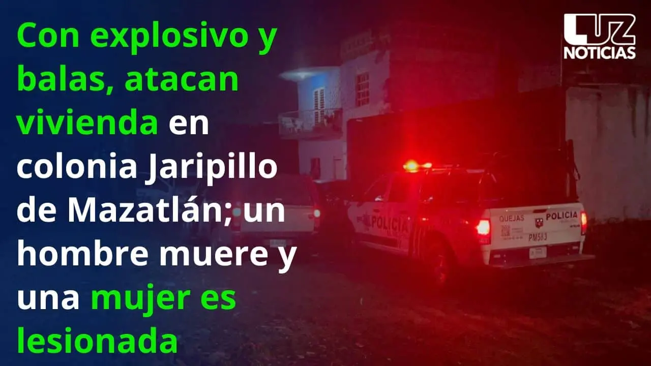 Ataque a vivienda con explosivo y balas en Mazatlán deja un murto y una mujer lesionada