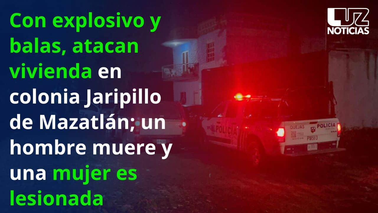 Ataque a vivienda con explosivo y balas en Mazatlán deja un murto y una mujer lesionada