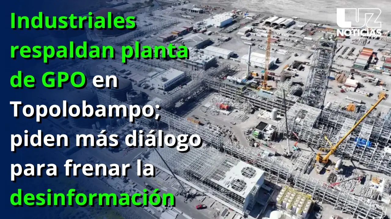 Industriales respaldan planta de GPO en Topolobampo; piden más diálogo para frenar la desinformación Industriales respaldan planta de GPO en Topolobampo; piden más diálogo para frenar la desinformación
