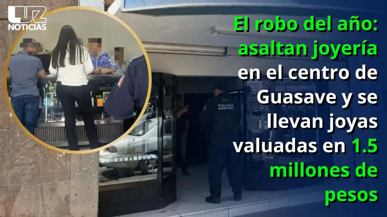 El robo del a&ntilde;o: asaltan joyer&iacute;a en el centro de Guasave y se llevan joyas valuadas en 1.5 MDP
