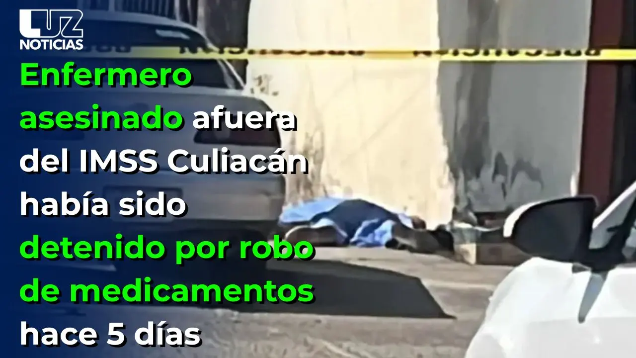 Enfermero asesinado afuera del IMSS Culiac&aacute;n hab&iacute;a sido detenido por robo de medicamentos