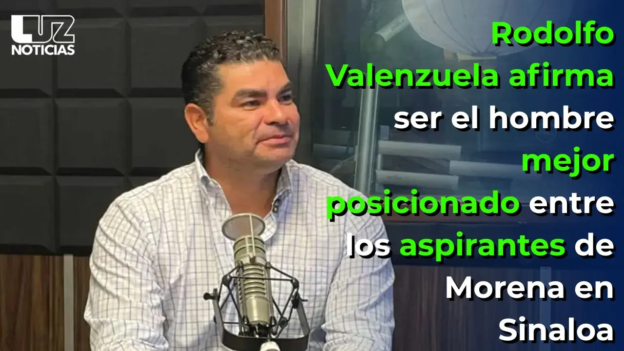 Rodolfo Valenzuela afirma ser el hombre mejor posicionado entre los aspirantes de Morena en Sinaloa
