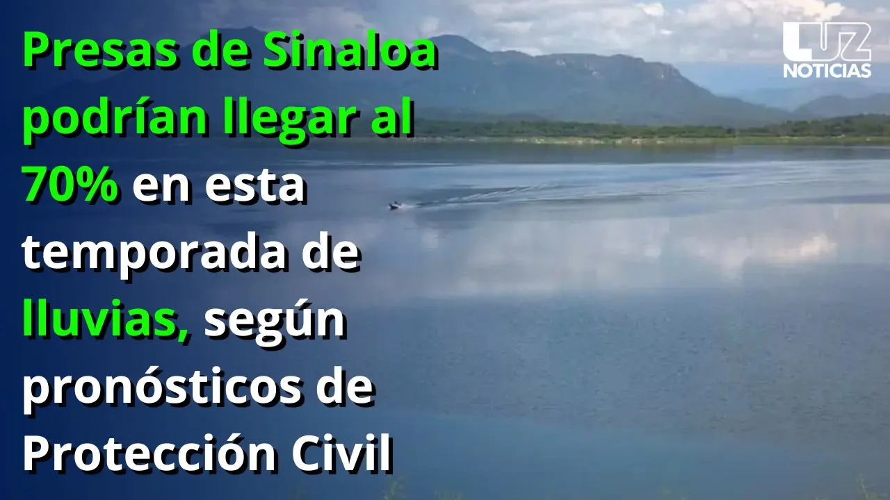 Presas de Sinaloa podr&iacute;an llegar al 70% en esta temporada de lluvias, seg&uacute;n pron&oacute;sticos de PC
